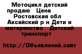 Мотоцикл детский продаю › Цена ­ 5 000 - Ростовская обл., Аксайский р-н Дети и материнство » Детский транспорт   